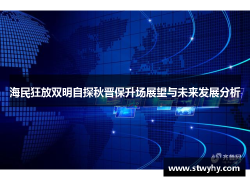 海民狂放双明自探秋晋保升场展望与未来发展分析